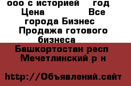 ооо с историей (1 год) › Цена ­ 300 000 - Все города Бизнес » Продажа готового бизнеса   . Башкортостан респ.,Мечетлинский р-н